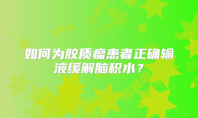 如何为胶质瘤患者正确输液缓解脑积水？