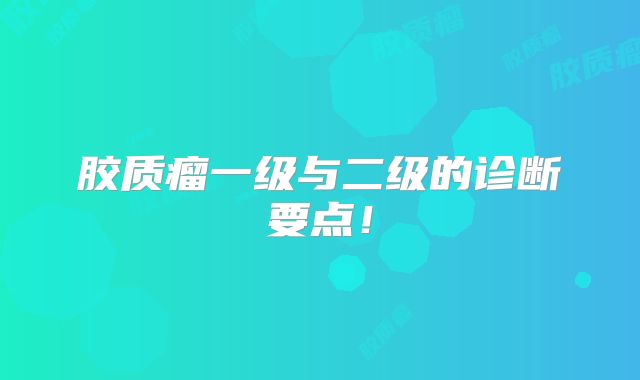 胶质瘤一级与二级的诊断要点！