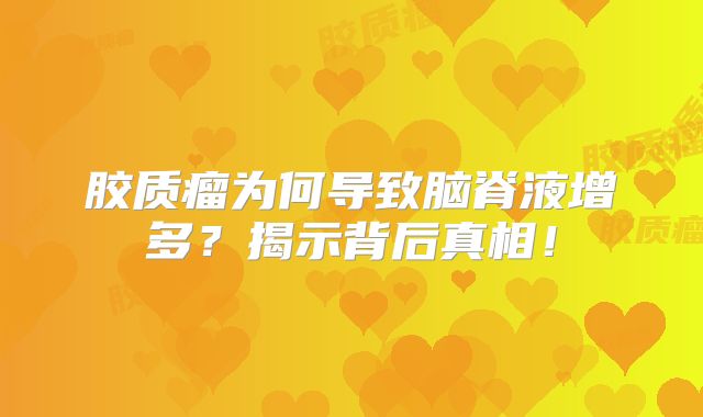 胶质瘤为何导致脑脊液增多？揭示背后真相！