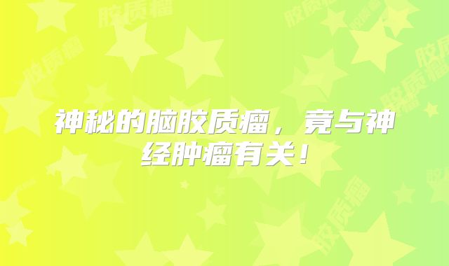 神秘的脑胶质瘤，竟与神经肿瘤有关！