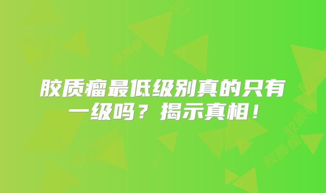 胶质瘤最低级别真的只有一级吗？揭示真相！