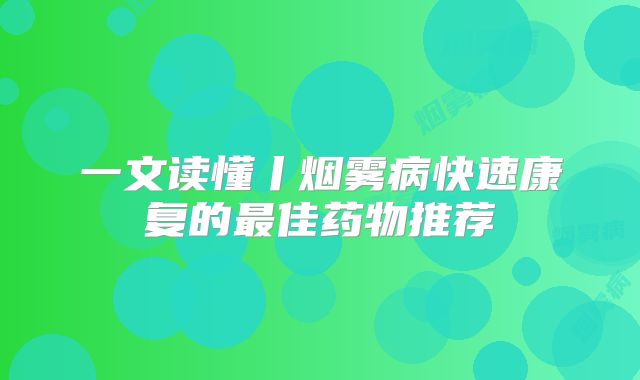 一文读懂丨烟雾病快速康复的最佳药物推荐