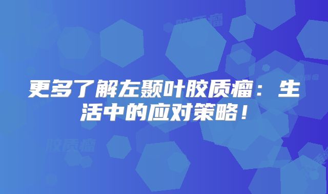 更多了解左颞叶胶质瘤：生活中的应对策略！