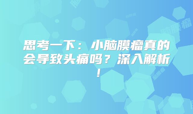 思考一下：小脑膜瘤真的会导致头痛吗？深入解析！