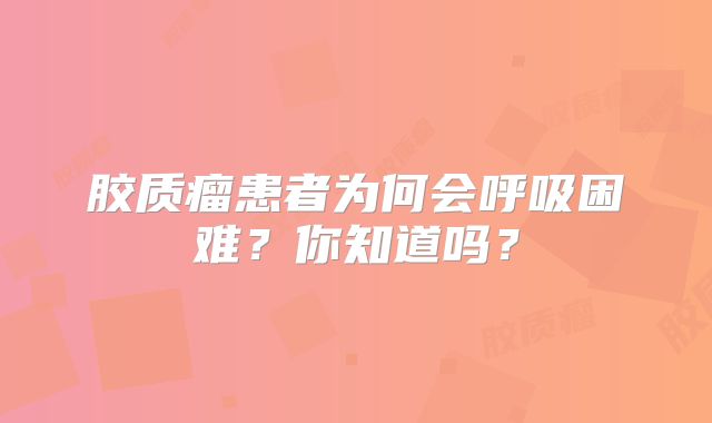 胶质瘤患者为何会呼吸困难？你知道吗？