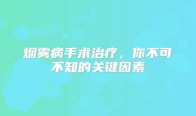 烟雾病手术治疗，你不可不知的关键因素