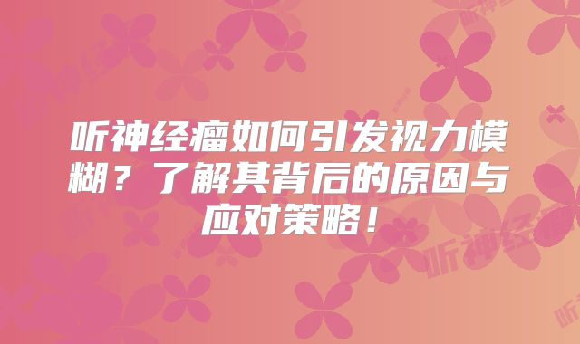 听神经瘤如何引发视力模糊？了解其背后的原因与应对策略！