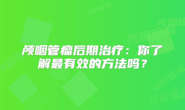 颅咽管瘤后期治疗：你了解最有效的方法吗？