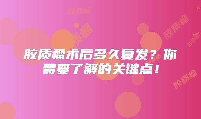 胶质瘤术后多久复发？你需要了解的关键点！
