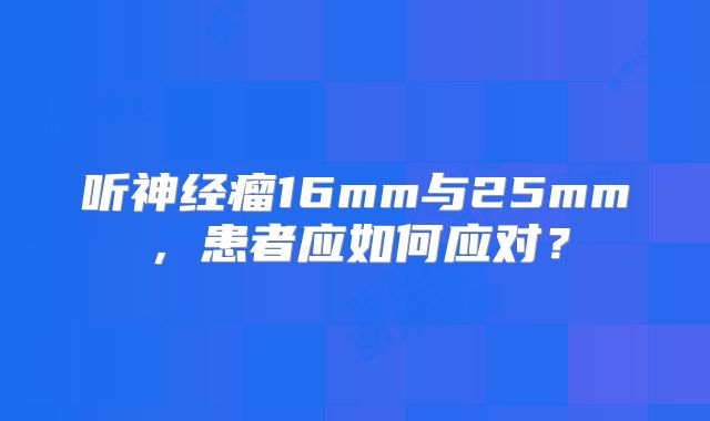 听神经瘤16mm与25mm，患者应如何应对？
