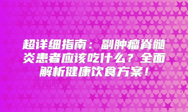 超详细指南：副肿瘤脊髓炎患者应该吃什么？全面解析健康饮食方案！
