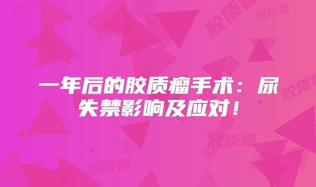 一年后的胶质瘤手术：尿失禁影响及应对！