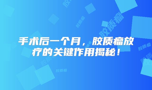 手术后一个月，胶质瘤放疗的关键作用揭秘！