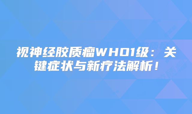 视神经胶质瘤WHO1级：关键症状与新疗法解析！