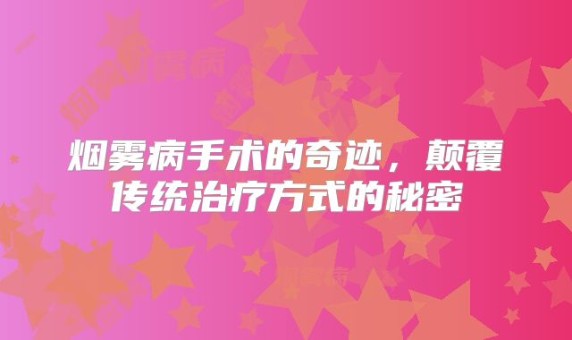 烟雾病手术的奇迹，颠覆传统治疗方式的秘密