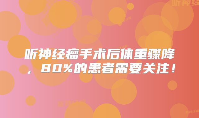 听神经瘤手术后体重骤降，80%的患者需要关注！
