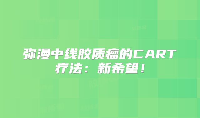 弥漫中线胶质瘤的CART疗法：新希望！