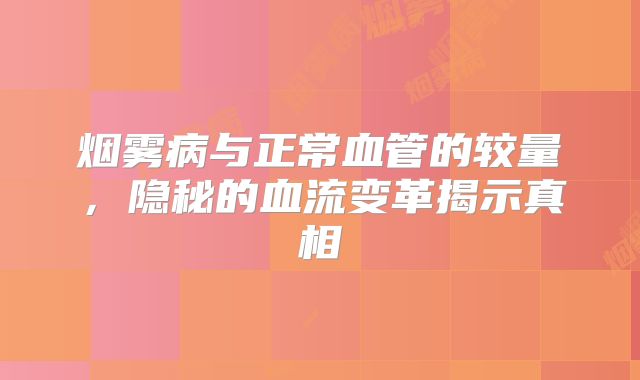 烟雾病与正常血管的较量，隐秘的血流变革揭示真相