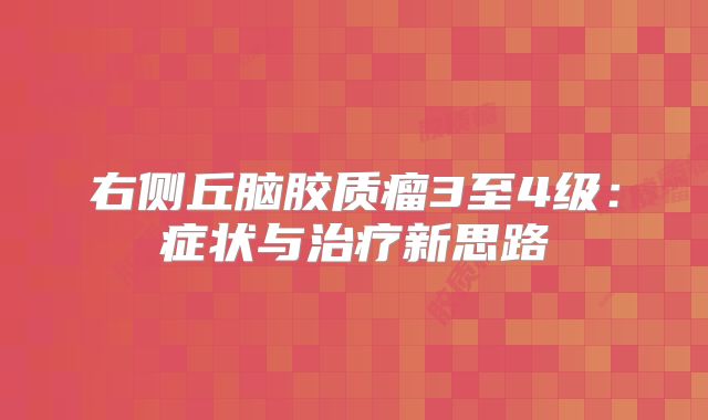 右侧丘脑胶质瘤3至4级：症状与治疗新思路