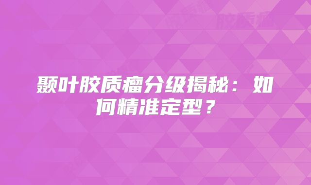 颞叶胶质瘤分级揭秘：如何精准定型？