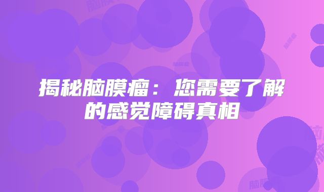 揭秘脑膜瘤：您需要了解的感觉障碍真相