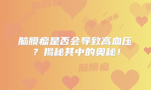 脑膜瘤是否会导致高血压？揭秘其中的奥秘！