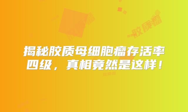 揭秘胶质母细胞瘤存活率四级，真相竟然是这样！