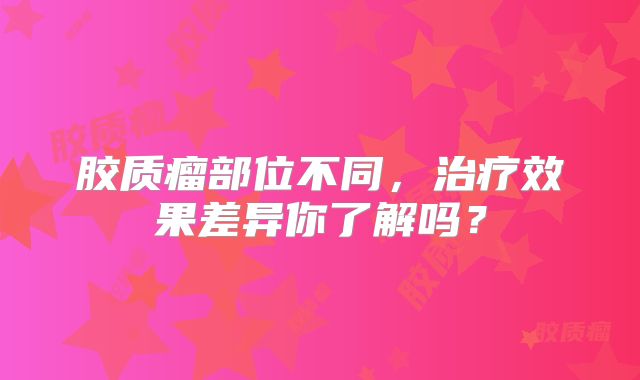 胶质瘤部位不同，治疗效果差异你了解吗？