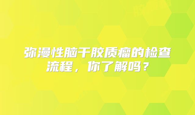 弥漫性脑干胶质瘤的检查流程，你了解吗？