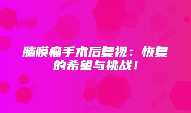 脑膜瘤手术后复视：恢复的希望与挑战！