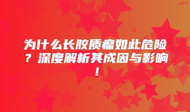 为什么长胶质瘤如此危险？深度解析其成因与影响！