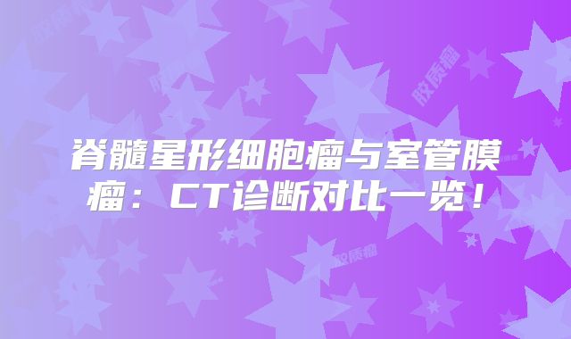 脊髓星形细胞瘤与室管膜瘤：CT诊断对比一览！