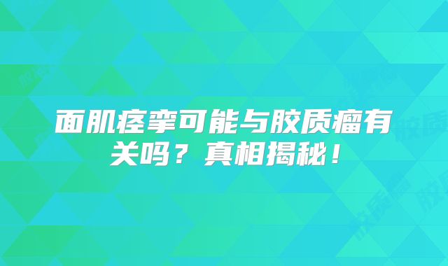 面肌痉挛可能与胶质瘤有关吗？真相揭秘！