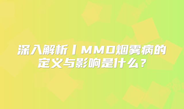 深入解析丨MMD烟雾病的定义与影响是什么？