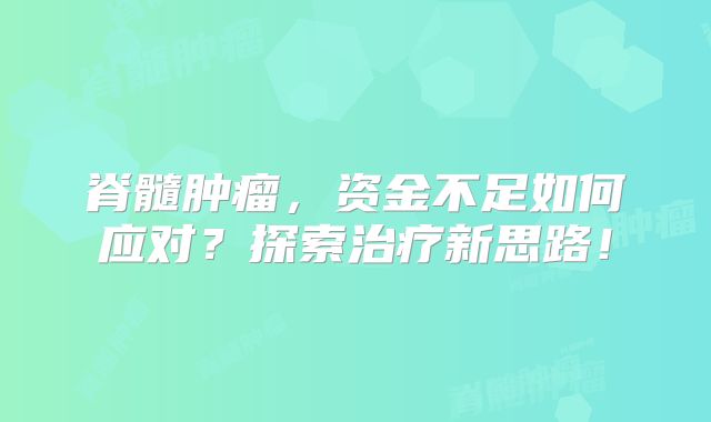 脊髓肿瘤，资金不足如何应对？探索治疗新思路！