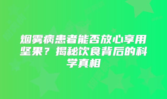 烟雾病患者能否放心享用坚果？揭秘饮食背后的科学真相
