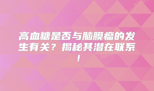 高血糖是否与脑膜瘤的发生有关？揭秘其潜在联系！
