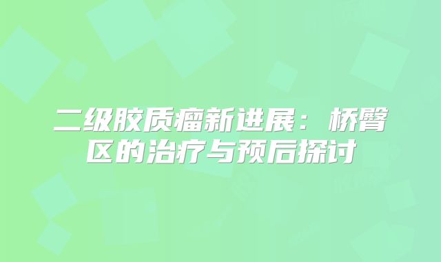 二级胶质瘤新进展：桥臀区的治疗与预后探讨