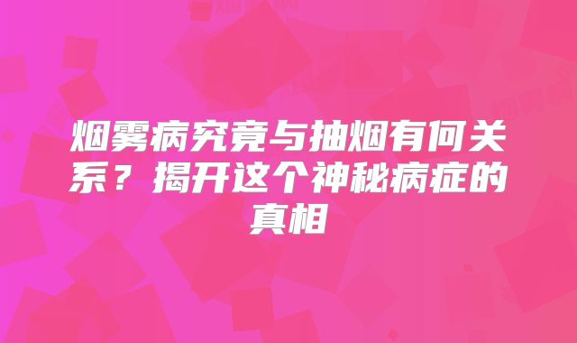 烟雾病究竟与抽烟有何关系？揭开这个神秘病症的真相
