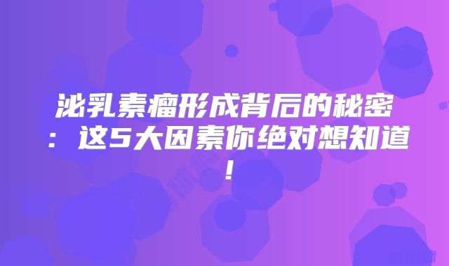 泌乳素瘤形成背后的秘密：这5大因素你绝对想知道！