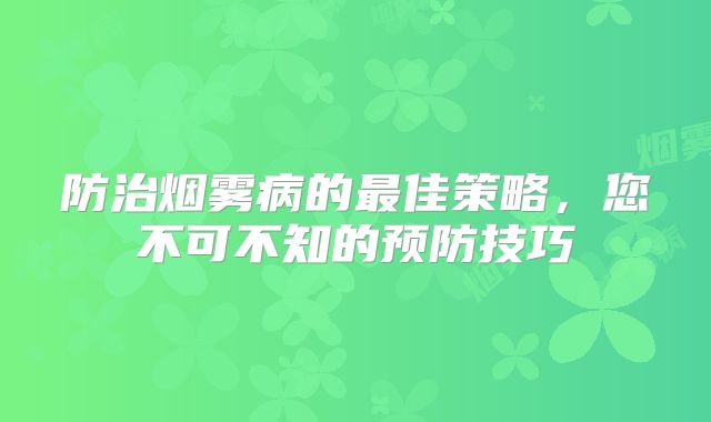 防治烟雾病的最佳策略，您不可不知的预防技巧