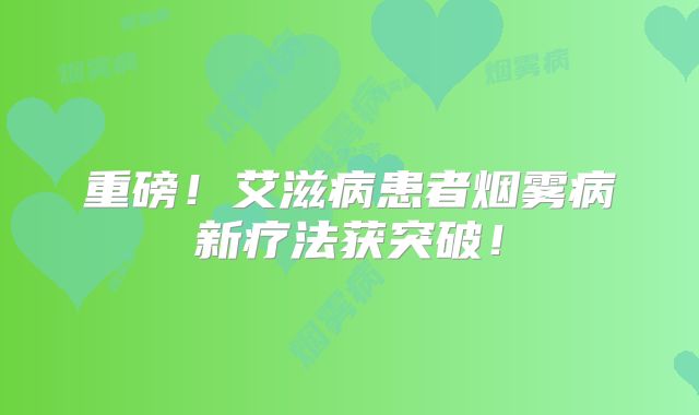 重磅！艾滋病患者烟雾病新疗法获突破！
