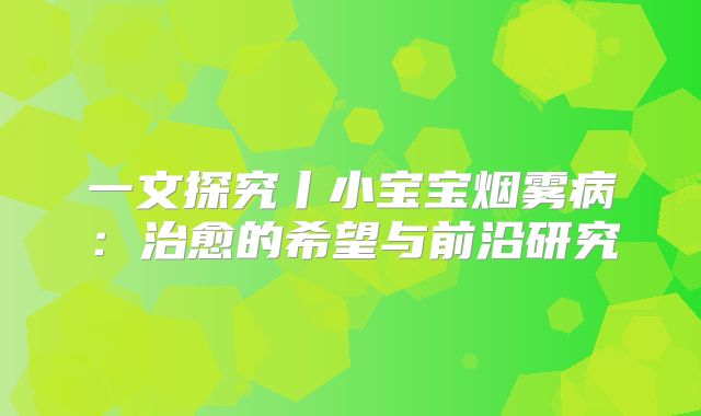 一文探究丨小宝宝烟雾病：治愈的希望与前沿研究