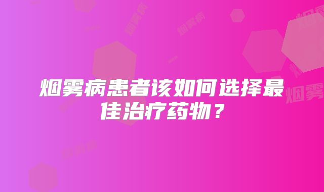 烟雾病患者该如何选择最佳治疗药物？
