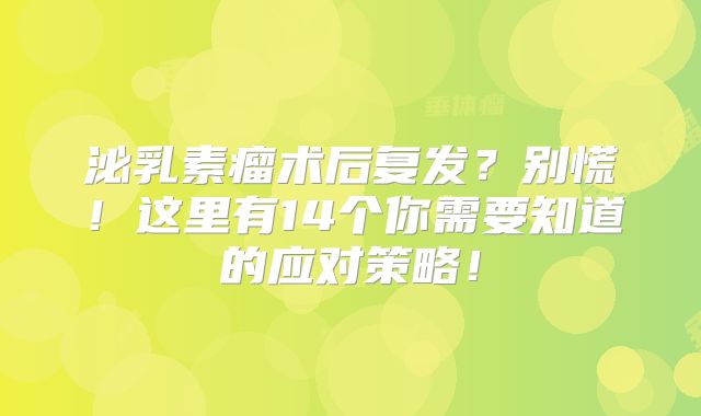 泌乳素瘤术后复发？别慌！这里有14个你需要知道的应对策略！
