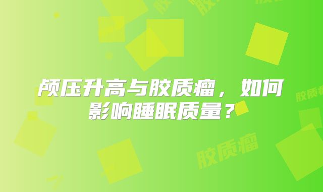 颅压升高与胶质瘤，如何影响睡眠质量？