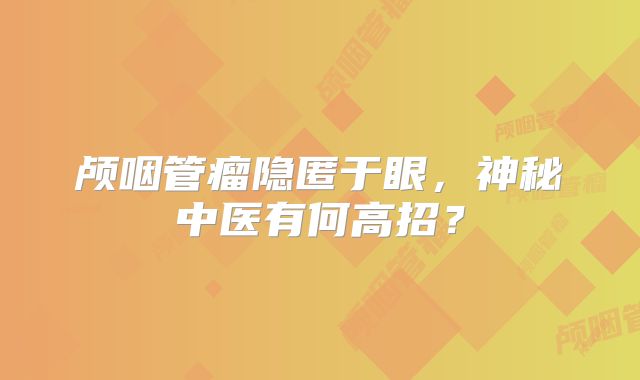 颅咽管瘤隐匿于眼，神秘中医有何高招？