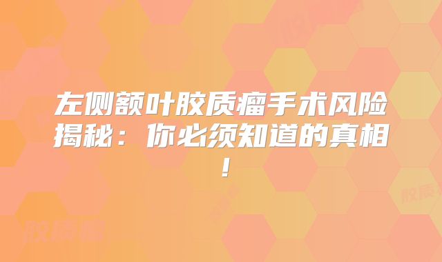 左侧额叶胶质瘤手术风险揭秘：你必须知道的真相！