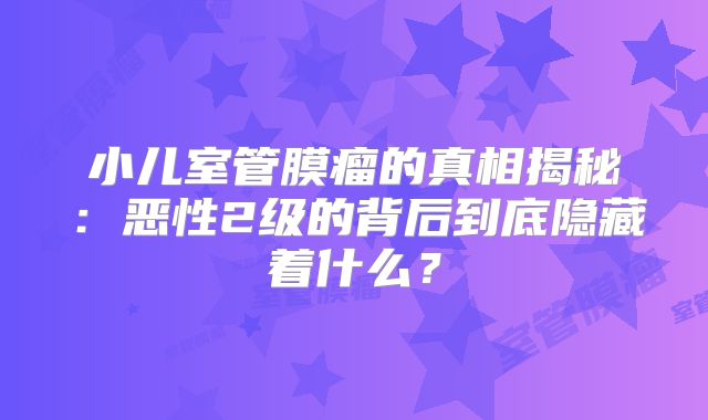小儿室管膜瘤的真相揭秘：恶性2级的背后到底隐藏着什么？