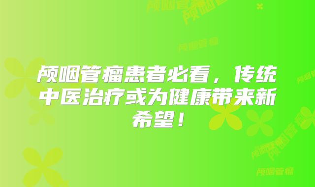 颅咽管瘤患者必看，传统中医治疗或为健康带来新希望！